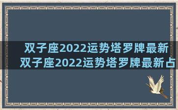 双子座2022运势塔罗牌最新 双子座2022运势塔罗牌最新占卜